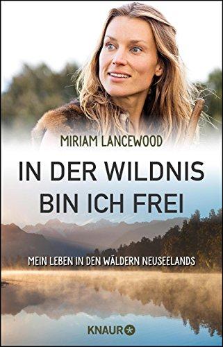 In der Wildnis bin ich frei: Mein Leben in den Wäldern Neuseelands