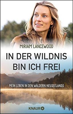 In der Wildnis bin ich frei: Mein Leben in den Wäldern Neuseelands