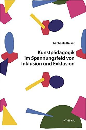 Kunstpädagogik im Spannungsfeld von Inklusion und Exklusion: Explikation inklusiver kunstpädagogischer Praktiken und Kulturen (Kunst und Bildung)