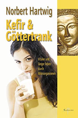 Kefir und Göttertrank. Vitaler und länger leben durch Mikroorganismen