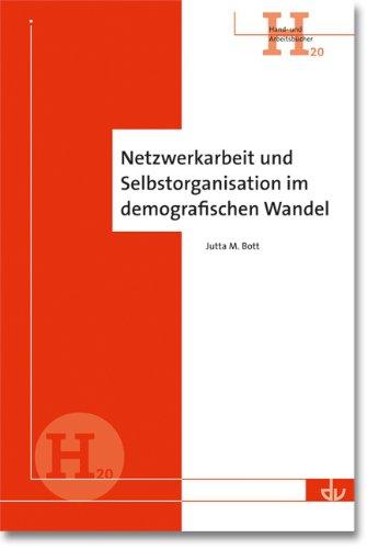 Netzwerkarbeit und Selbstorganisation im demografischen Wandel: Eine praxisorientierte Arbeitshilfe - Hand- und Arbeitsbücher (H 20)