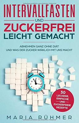 Intervallfasten und Zuckerfrei leicht gemacht: Abnehmen ganz ohne Diät und was der Zucker wirklich mit uns macht. Bonus: 30 leckere, einfache und zuckerfreie Rezepte zum Nachkochen.