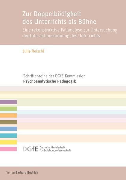 Zur Doppelbödigkeit des Unterrichts als Bühne: Eine rekonstruktive Fallanalyse zur Untersuchung der Interaktionsordnung des Unterrichts (Schriftenreihe der DGfE-Kommission Psychoanalytische Pädagogik)