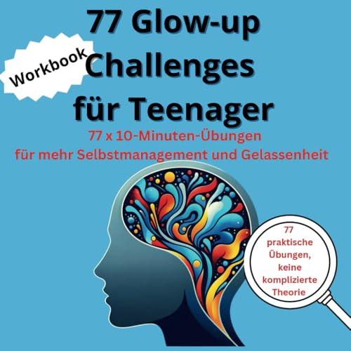 77 Glow-up Challenges für Teenager - tgl. 10-Minuten-Übungen für mehr Selbstmanagement und Gelassenheit;: Das praktische Workbook für Jugendliche mit und ohne ADHS zur Förderung von Fokus und Erfolg