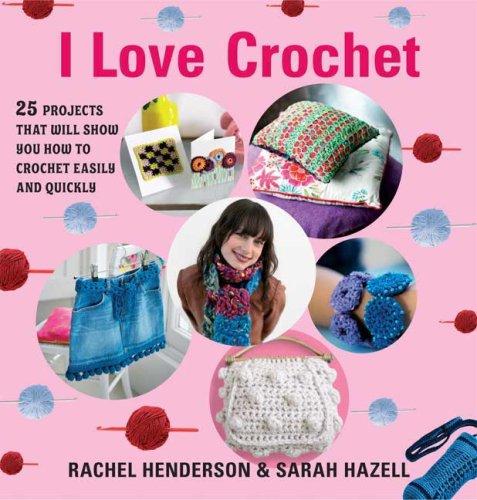 I Love Crochet: 25 Projects That Will Show You How to Crochet Easily and Quickly