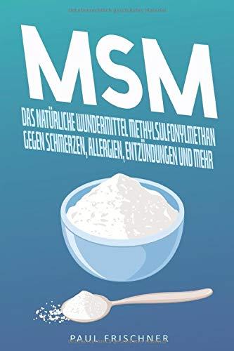 MSM: Das natürliche Wundermittel Methylsulfonylmethan gegen Schmerzen, Allergien, Entzündungen und mehr