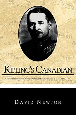 Kipling's Canadian: Colonel Fraser Hunter, MPP, maverick soldier-mapmaker in the "Great Game".