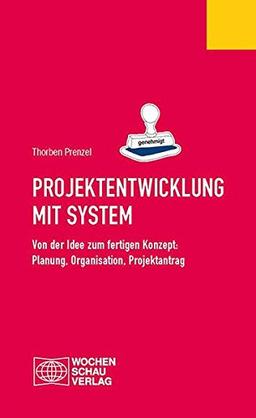 Projektentwicklung mit System: Von der Idee zum fertigen Konzept: Planung, Organisation, Projektantrag (Ratgeber)