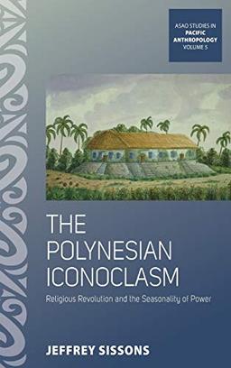 The Polynesian Iconoclasm: Religious Revolution and the Seasonality of Power (Asao Studies in Pacific Anthropology, Band 5)