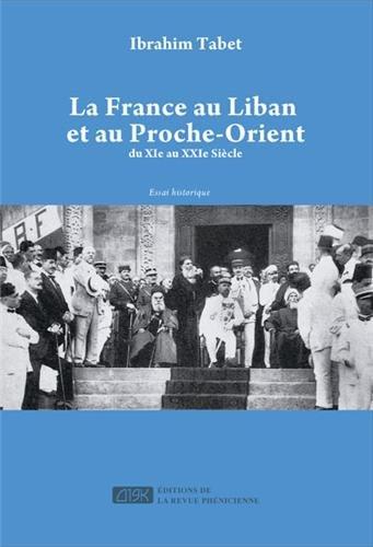 La France au Liban et au Proche-Orient : du XIe au XXIe siècle : essai historique