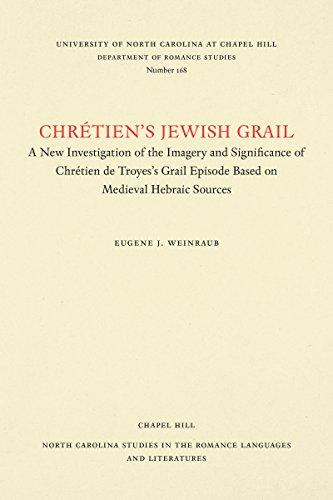 Chrétien's Jewish Grail: A New Investigation of the Imagery and Significance of Chrétien de Troyes's Grail Episode Based on Medieval Hebraic Sources ... in the Romance Languages and Literatures)