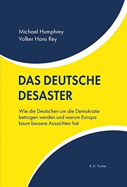 Das deutsche Desaster: Wie die Deutschen um die Demokratie betrogen werden und warum Europa kaum bessere Aussichten hat