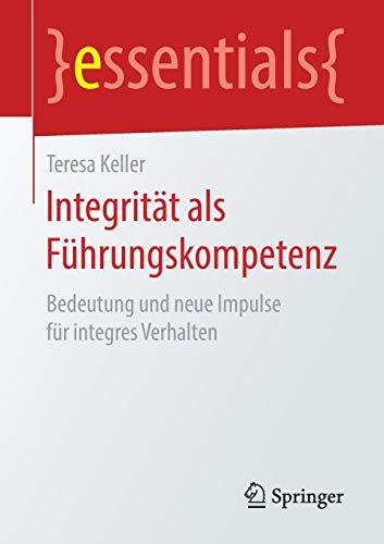 Integrität als Führungskompetenz: Bedeutung und neue Impulse für integres Verhalten (essentials)