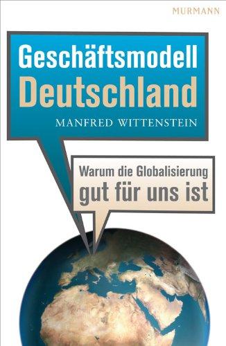 Geschäftsmodell Deutschland. Warum die Globalisierung gut für uns ist