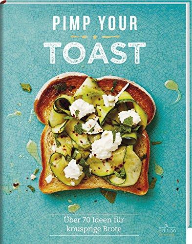 Pimp your Toast - Über 70 Ideen für knusprige Brote