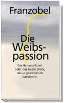 Die Weibspassion: Ein Hemma-Spiel, oder das beste Stück, das je geschrieben worden ist