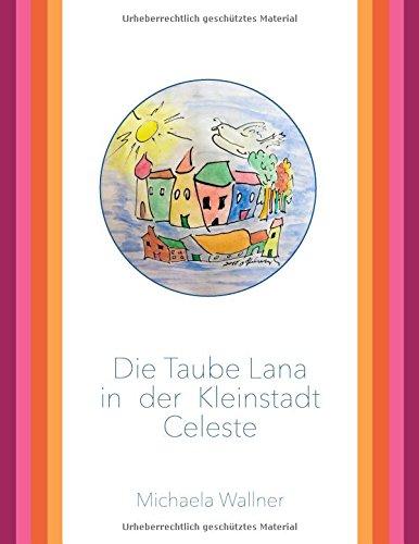 Die Taube Lana in der Kleinstadt Celeste: Eine Parabel für Kinder und für Erwachsene