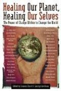 Healing Our Planet, Healing Our Selves: The Poer of change Within to Change the World: Visionary Voices of Global and Personal Wellbeing