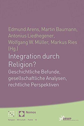 Integration durch Religion?: Geschichtliche Befunde, gesellschaftliche Analysen, rechtliche Perspektiven (Religion Wirtschaft Politik) (ZRWP Religion - Wirtschaft - Politik)