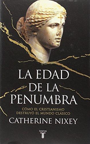 La edad de la penumbra : cómo el cristianismo destruyó el mundo clásico (Historia)