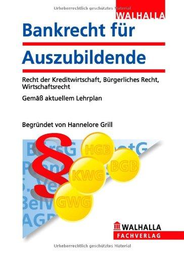 Bankrecht für Auszubildende: Begründet von Hannelore Grill; Recht der Kreditwirtschaft, Bürgerliches Recht, Wirtschaftsrecht; Gemäß aktuellem Lehrplan