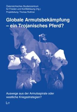 Globale Armutsbekämpfung - ein Trojanisches Pferd?: Auswege aus der Armutsspirale oder westliche Kriegsstrategien?