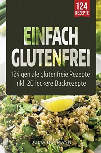 Einfach Glutenfrei: 124 geniale glutenfreie Rezepte für eine glutenfreie Ernährung - Glutenunverträglichkeit einfach meistern | Das Zöliakie Kochbuch - gesund und lecker Kochen und Backen ohne Gluten