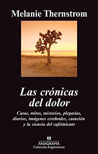 Las Cronicas del Dolor: Curas, Mitos, Misterios, Plegarias, Diarios, Imagenes Cerebrales, Curacion y la Ciencia del Sufrimiento: Curas, mitos, ... del sufrimiento. (Argumentos, Band 444)