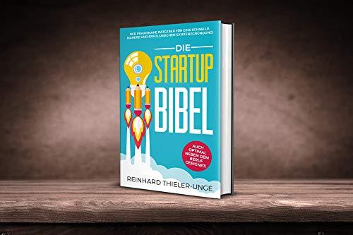 Die Startup Bibel: Der praxisnahe Ratgeber für eine schnelle, sichere und erfolgreichen Existenzgründung!