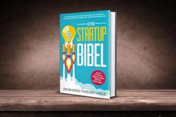 Die Startup Bibel: Der praxisnahe Ratgeber für eine schnelle, sichere und erfolgreichen Existenzgründung!