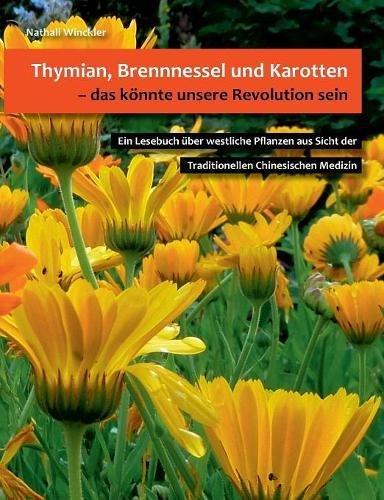 Thymian, Brennnessel und Karotten, das könnte unsere Revolution sein: Ein Lesebuch über westliche Pflanzen aus Sicht der Traditionellen Chinesischen Medizin