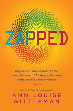 Zapped: Why Your Cell Phone Shouldn't Be Your Alarm Clock and 1,268 Ways to Outsmart the Hazards of Electronic Pollution