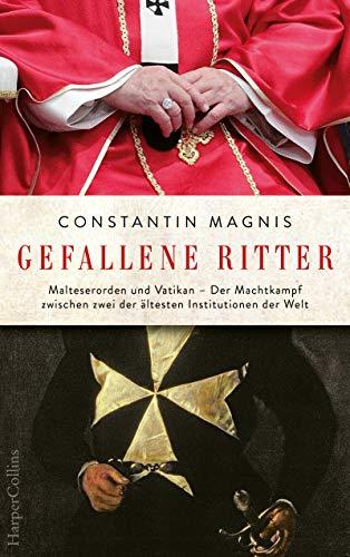 Gefallene Ritter: Malteserorden und Vatikan - Der Machtkampf zwischen zwei der ältesten Institutionen der Welt