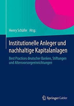 Institutionelle Anleger und nachhaltige Kapitalanlagen: Best Practices deutscher Banken, Stiftungen und Altersvorsorgeeinrichtungen