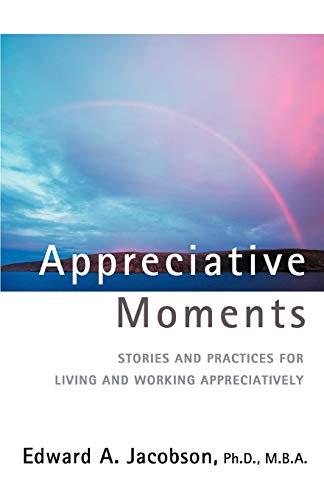 Appreciative Moments: Stories and Practices for Living and Working Appreciatively