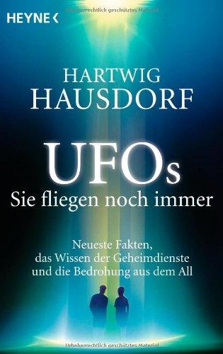 UFOs. Sie fliegen noch immer: Neueste Fakten, das Wissen der Geheimdienste und die Bedrohung aus dem All