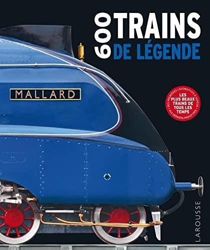 600 trains de légende : les plus beaux trains de tous les temps : des premières locomotives à vapeur aux derniers prototypes