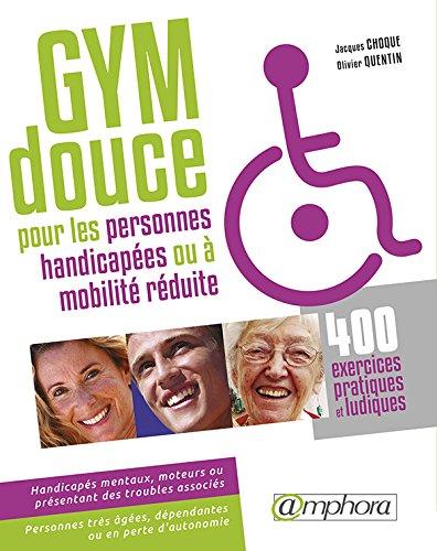 Gym douce pour les personnes handicapées (ou à mobilité réduite) : 400 exercices pratiques et ludiques : handicapés mentaux, moteurs et présentant des troubles associés, personnes à mobilité réduite, personnes très âgées, dépendantes ou en perte d'auton...