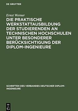 Die praktische Werkstattausbildung der Studierenden an Technischen Hochschulen unter besonderer Berücksichtigung der Diplom-Ingenieure: Ergebnisse ... Diplom-Ingenieure veranlaßten Rundfrage