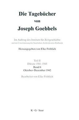 Die Tagebücher von Joseph Goebbels - Teil 2 - Diktate 1941 - 1945 - Band 6  Oktober - Dezember 1942