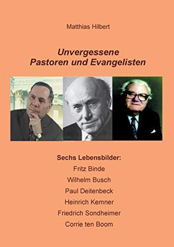 Unvergessene Pastoren und Evangelisten: Sechs Lebensbilder: Fritz Binde - Wilhelm Busch - Paul Deitenbeck - Heinrich Kemner - Friedrich Sondheimer - Corrie ten Boom