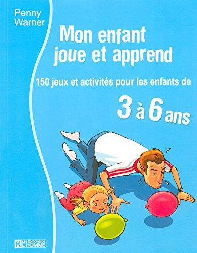 Mon enfant joue et apprend : 150 Jeux et activités pour les enfants de 3 à 6 ans