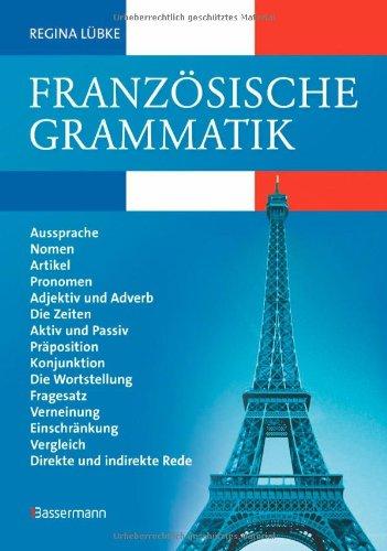 Französische Grammatik : Aussprache, Nomen, Artikel, Pronomen, Adjektiv und Adverb, die Zeiten, Aktiv und Passiv, Präposition, Konjunktion, die ... Vergleich, direkte und indirekte Rede