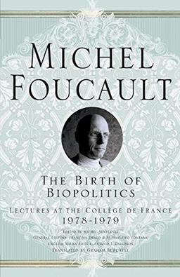 The Birth of Biopolitics: Lectures at the Collège de France, 1978-1979: Lectures at the College De France, 1978-1979 (Michel Foucault, Lectures at the Collège de France)