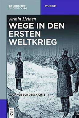 Zugänge zur Geschichte: Wege in den Ersten Weltkrieg (De Gruyter Studium)