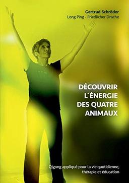 Découvrez l´énergie des quatre animaux: Qigong appliqué dans la vie quotidienne, thérapie et entraînement