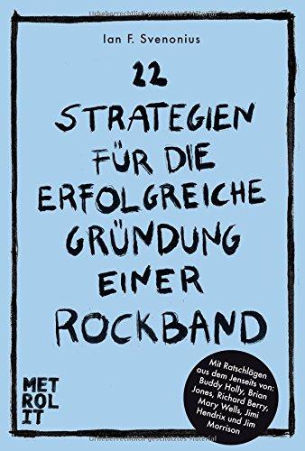 22 Strategien für die erfolgreiche Gründung einer Rockband: Mit Ratschlägen aus dem Jenseits von Brian Jones, Jimi Hendrix, Jim Morrison uva.