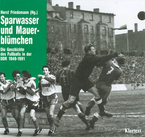 Sparwasser und Mauerblümchen. Die Geschichte des Fußballs in der DDR 1949 - 1991