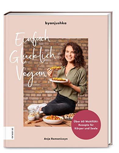 Einfach Glücklich Vegan: Über 60 Wohlfühl-Rezepte für Körper und Seele