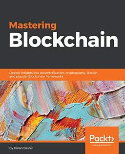 Mastering Blockchain: Deeper insights into decentralization, cryptography, Bitcoin, and popular Blockchain frameworks (English Edition)